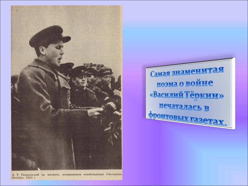 Самая знаменитая поэма о войне «Василий Тёркин» печаталась в фронтовых газетах.